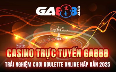 Casino Trực Tuyến GA888 – Trải Nghiệm Chơi Roulette online Hấp Dẫn 2025