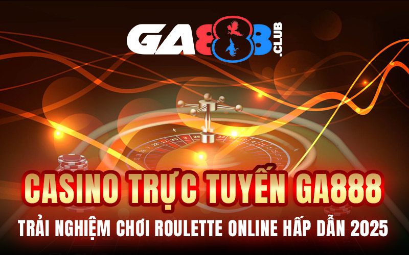 Casino Trực Tuyến GA888 – Trải Nghiệm Chơi Roulette online Hấp Dẫn 2025