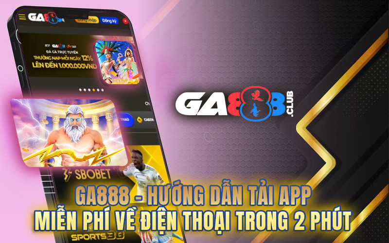 GA888 – Hướng Dẫn Tải App Miễn Phí Về Điện Thoại Trong 2 Phút