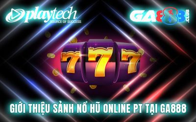 Giới thiệu sảnh nổ hũ online PT tại GA888