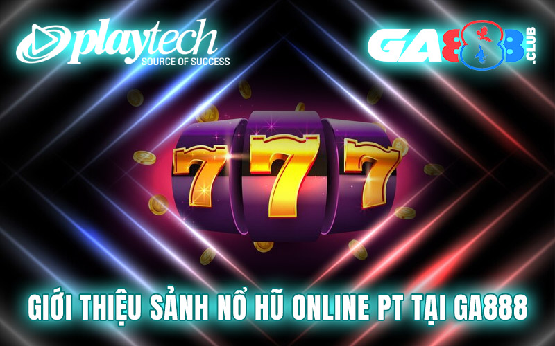 Giới thiệu sảnh nổ hũ online PT tại GA888