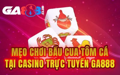 Mẹo Chơi Bầu Cua Tôm Cá tại Casino Trực Tuyến GA888