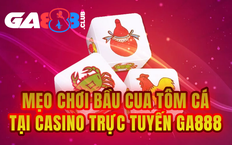 Mẹo Chơi Bầu Cua Tôm Cá tại Casino Trực Tuyến GA888