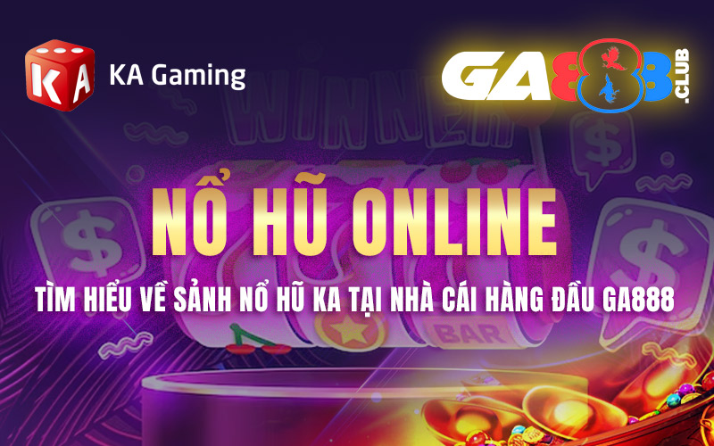 Nổ Hũ Online – Tìm Hiểu Về Sảnh Nổ Hũ KA Tại Nhà Cái Hàng Đầu GA888