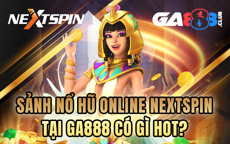 Sảnh nổ hũ online NEXTSPIN tại GA888 có gì hot?